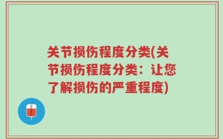 关节损伤程度分类(关节损伤程度分类：让您了解损伤的严重程度)