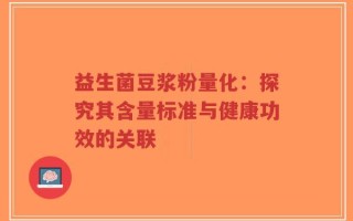 益生菌豆浆粉量化：探究其含量标准与健康功效的关联