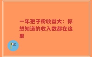 一年孢子粉收益大：你想知道的收入数都在这里