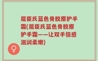 屈臣氏蓝色骨胶原护手霜(屈臣氏蓝色骨胶原护手霜——让双手倍感滋润柔嫩)