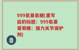 999氨基氨糖(重写后的标题：999氨基葡萄糖：强力关节保护剂)