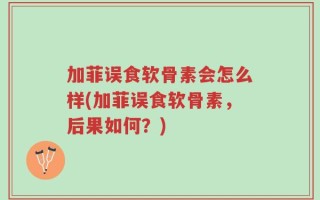 加菲误食软骨素会怎么样(加菲误食软骨素，后果如何？)