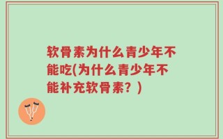 软骨素为什么青少年不能吃(为什么青少年不能补充软骨素？)