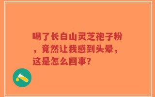 喝了长白山灵芝孢子粉，竟然让我感到头晕，这是怎么回事？