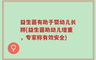 益生菌有助于婴幼儿长胖(益生菌助幼儿增重，专家称有效安全)