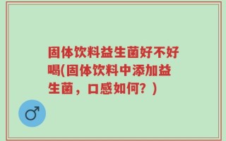 固体饮料益生菌好不好喝(固体饮料中添加益生菌，口感如何？)