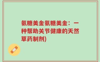 氨糖美金氨糖美金：一种帮助关节健康的天然草药制剂)