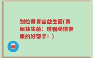 划拉哥青幽益生菌(青幽益生菌：增强肠道健康的好帮手！)