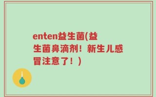 enten益生菌(益生菌鼻滴剂！新生儿感冒注意了！)