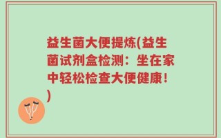 益生菌大便提炼(益生菌试剂盒检测：坐在家中轻松检查大便健康！)
