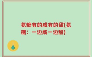 氨糖有的咸有的甜(氨糖：一边咸一边甜)