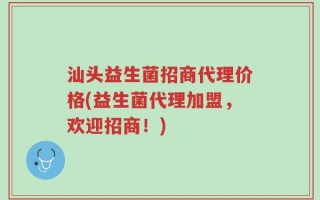 汕头益生菌招商代理价格(益生菌代理加盟，欢迎招商！)
