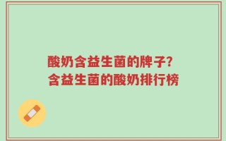 酸奶含益生菌的牌子？含益生菌的酸奶排行榜