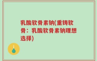 乳酸软骨素钠(重铸软骨：乳酸软骨素钠理想选择)