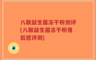 八联益生菌冻干粉测评(八联益生菌冻干粉用后感评测)