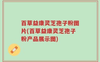 百草益康灵芝孢子粉图片(百草益康灵芝孢子粉产品展示图)