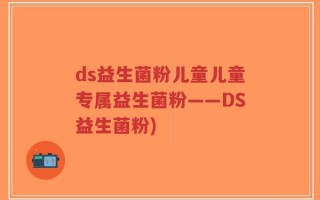 ds益生菌粉儿童儿童专属益生菌粉——DS益生菌粉)