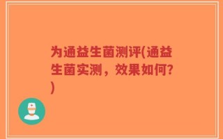 为通益生菌测评(通益生菌实测，效果如何？)