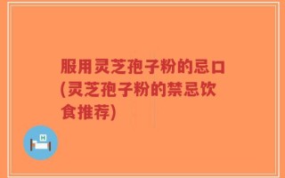 服用灵芝孢子粉的忌口(灵芝孢子粉的禁忌饮食推荐)
