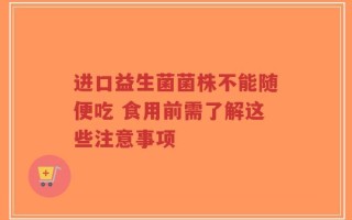 进口益生菌菌株不能随便吃 食用前需了解这些注意事项