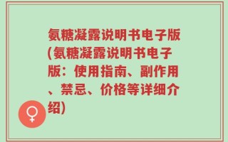 氨糖凝露说明书电子版(氨糖凝露说明书电子版：使用指南、副作用、禁忌、价格等详细介绍)