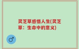 灵芝草感悟人生(灵芝草：生命中的意义)