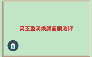 灵芝盈润焕颜面膜测评