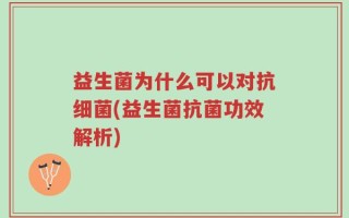 益生菌为什么可以对抗细菌(益生菌抗菌功效解析)