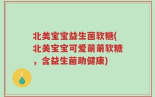 北美宝宝益生菌软糖(北美宝宝可爱萌萌软糖，含益生菌助健康)