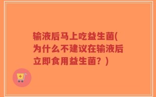 输液后马上吃益生菌(为什么不建议在输液后立即食用益生菌？)