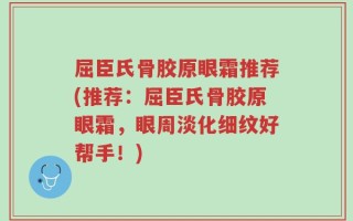 屈臣氏骨胶原眼霜推荐(推荐：屈臣氏骨胶原眼霜，眼周淡化细纹好帮手！)