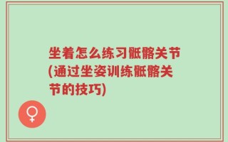 坐着怎么练习骶髂关节(通过坐姿训练骶髂关节的技巧)