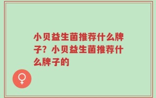 小贝益生菌推荐什么牌子？小贝益生菌推荐什么牌子的