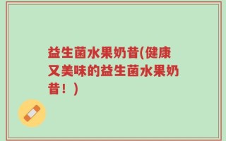 益生菌水果奶昔(健康又美味的益生菌水果奶昔！)