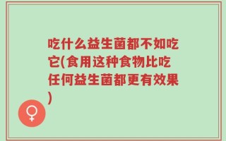 吃什么益生菌都不如吃它(食用这种食物比吃任何益生菌都更有效果)