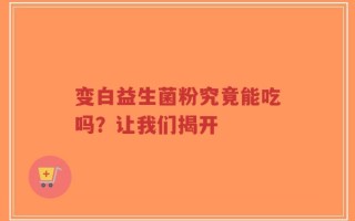 变白益生菌粉究竟能吃吗？让我们揭开