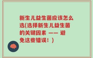 新生儿益生菌应该怎么选(选择新生儿益生菌的关键因素 —— 避免这些错误！)