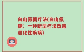 白山氨糖疗法(白山氨糖：一种新型疗法改善退化性疾病)
