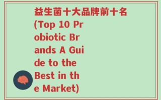 益生菌十大品牌前十名(Top 10 Probiotic Brands A Guide to the Best in the Market)