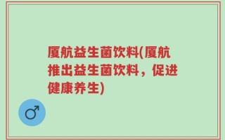 厦航益生菌饮料(厦航推出益生菌饮料，促进健康养生)