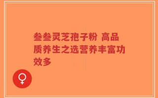 叁叁灵芝孢子粉 高品质养生之选营养丰富功效多