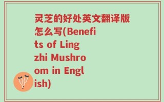 灵芝的好处英文翻译版怎么写(Benefits of Lingzhi Mushroom in English)