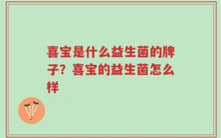 喜宝是什么益生菌的牌子？喜宝的益生菌怎么样