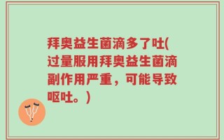 拜奥益生菌滴多了吐(过量服用拜奥益生菌滴副作用严重，可能导致呕吐。)