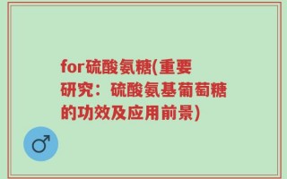 for硫酸氨糖(重要研究：硫酸氨基葡萄糖的功效及应用前景)