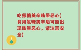 吃氨糖美辛眩晕恶心(食用氨糖美辛后可能出现眩晕恶心，请注意安全)