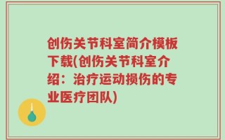 创伤关节科室简介模板下载(创伤关节科室介绍：治疗运动损伤的专业医疗团队)