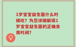 1岁宝宝益生菌什么时候吃？为您详细解读1岁宝宝益生菌的正确食用时间？