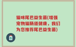 猫咪尾巴益生菌(增强宠物猫肠道健康，我们为您推荐尾巴益生菌)