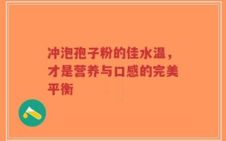 冲泡孢子粉的佳水温，才是营养与口感的完美平衡